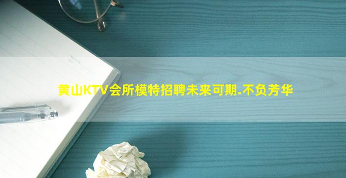 黄山KTV会所模特招聘未来可期.不负芳华